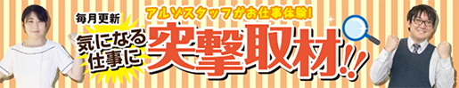 気になる仕事に突撃取材！！アルゾスタッフがお仕事体験